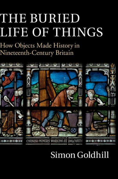 The Buried Life of Things: How Objects Made History Nineteenth-Century Britain