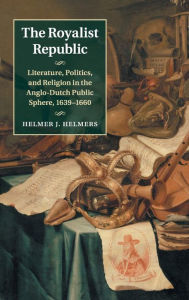 Title: The Royalist Republic: Literature, Politics, and Religion in the Anglo-Dutch Public Sphere, 1639-1660, Author: Helmer J. Helmers