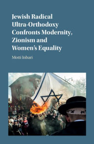 Title: Jewish Radical Ultra-Orthodoxy Confronts Modernity, Zionism and Women's Equality, Author: Motti Inbari