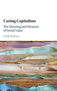 Title: Caring Capitalism: The Meaning and Measure of Social Value, Author: Emily Barman