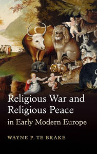Title: Religious War and Religious Peace in Early Modern Europe, Author: Wayne P. Te Brake