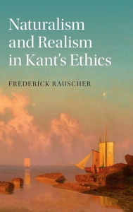 Title: Naturalism and Realism in Kant's Ethics, Author: Frederick Rauscher