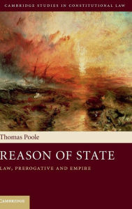 Title: Reason of State: Law, Prerogative and Empire, Author: Thomas Poole