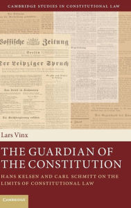 Title: The Guardian of the Constitution: Hans Kelsen and Carl Schmitt on the Limits of Constitutional Law, Author: Cambridge University Press