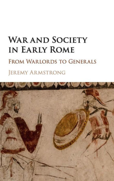 War and Society in Early Rome: From Warlords to Generals