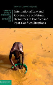 Title: International Law and Governance of Natural Resources in Conflict and Post-Conflict Situations, Author: Daniëlla Dam-de Jong