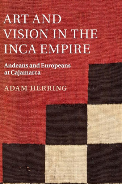 Art and Vision the Inca Empire: Andeans Europeans at Cajamarca