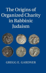 Title: The Origins of Organized Charity in Rabbinic Judaism, Author: Gregg E. Gardner