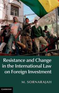 Title: Resistance and Change in the International Law on Foreign Investment, Author: M. Sornarajah