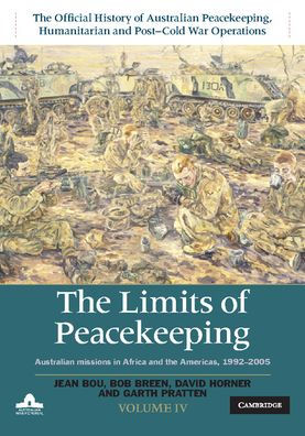 the Limits of Peacekeeping: Volume 4, Official History Australian Peacekeeping, Humanitarian and Post-Cold War Operations: Missions Africa Americas, 1992-2005