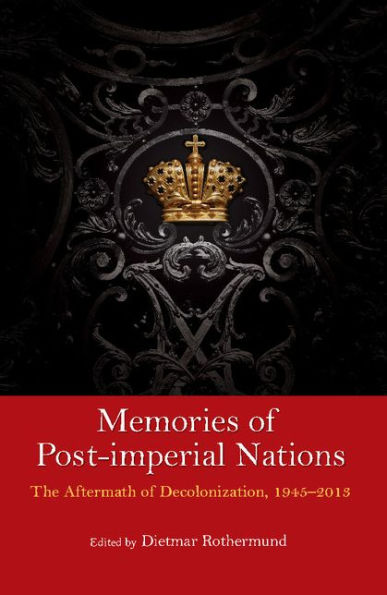 Memories of Post-Imperial Nations: The Aftermath of Decolonization, 1945-2013