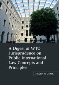 Title: A Digest of WTO Jurisprudence on Public International Law Concepts and Principles, Author: Graham Cook