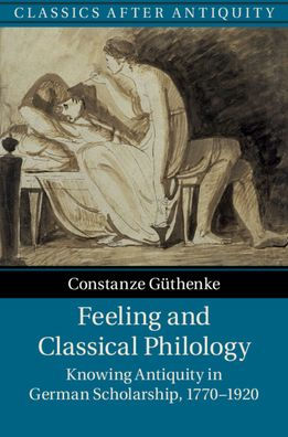 Feeling and Classical Philology: Knowing Antiquity German Scholarship, 1770-1920