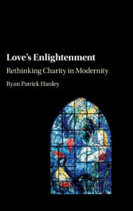 Title: Love's Enlightenment: Rethinking Charity in Modernity, Author: Ryan Patrick Hanley