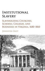 Title: Institutional Slavery: Slaveholding Churches, Schools, Colleges, and Businesses in Virginia, 1680-1860, Author: Jennifer Oast