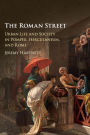 The Roman Street: Urban Life and Society in Pompeii, Herculaneum, and Rome