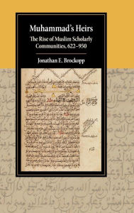 Title: Muhammad's Heirs: The Rise of Muslim Scholarly Communities, 622-950, Author: Jonathan E. Brockopp