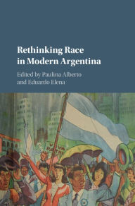 Title: Rethinking Race in Modern Argentina, Author: Paulina Alberto
