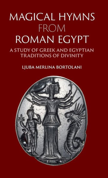 Magical Hymns from Roman Egypt: A Study of Greek and Egyptian Traditions of Divinity