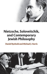 Title: Nietzsche, Soloveitchik, and Contemporary Jewish Philosophy, Author: Daniel Rynhold