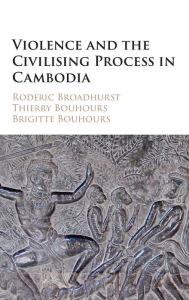 Title: Violence and the Civilising Process in Cambodia, Author: Roderic Broadhurst