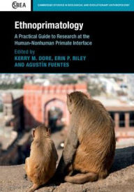 Title: Ethnoprimatology: A Practical Guide to Research at the Human-Nonhuman Primate Interface, Author: Kerry M. Dore