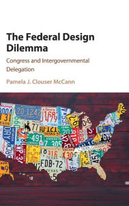Title: The Federal Design Dilemma: Congress and Intergovernmental Delegation, Author: Pamela J. Clouser McCann