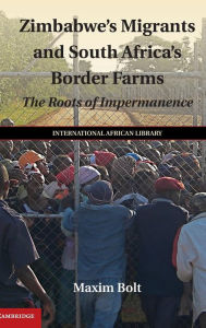 Title: Zimbabwe's Migrants and South Africa's Border Farms: The Roots of Impermanence, Author: Maxim Bolt
