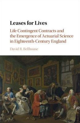 Leases for Lives: Life Contingent Contracts and the Emergence of Actuarial Science in Eighteenth-Century England