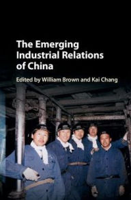 Title: The Emerging Industrial Relations of China, Author: William Brown