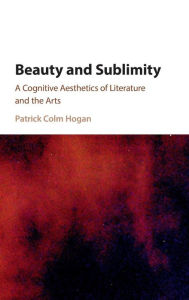 Title: Beauty and Sublimity: A Cognitive Aesthetics of Literature and the Arts, Author: Patrick Colm Hogan