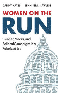 Title: Women on the Run: Gender, Media, and Political Campaigns in a Polarized Era, Author: Danny Hayes