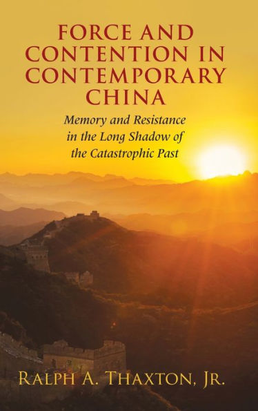 Force and Contention in Contemporary China: Memory and Resistance in the Long Shadow of the Catastrophic Past