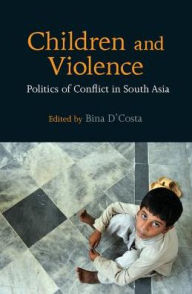 Title: Children and Violence: Politics of Conflict in South Asia, Author: Bina D'Costa