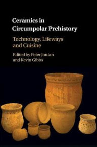 Title: Ceramics in Circumpolar Prehistory: Technology, Lifeways and Cuisine, Author: Peter Jordan