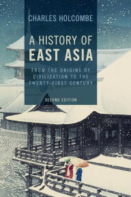 Title: A History of East Asia: From the Origins of Civilization to the Twenty-First Century, Author: Charles Holcombe