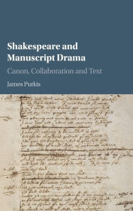 Title: Shakespeare and Manuscript Drama: Canon, Collaboration and Text, Author: James Purkis