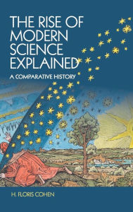 Title: The Rise of Modern Science Explained: A Comparative History, Author: H. Floris Cohen