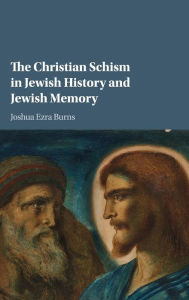 Title: The Christian Schism in Jewish History and Jewish Memory, Author: Joshua Ezra Burns