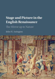 Title: Stage and Picture in the English Renaissance: The Mirror up to Nature, Author: John H. Astington