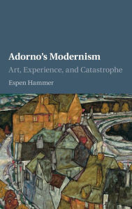 Title: Adorno's Modernism: Art, Experience, and Catastrophe, Author: Espen Hammer