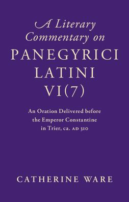 A Literary Commentary on Panegyrici Latini VI(7): An Oration Delivered before the Emperor Constantine in Trier, ca. AD 310