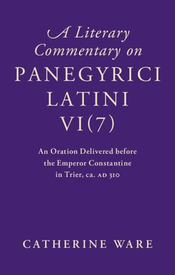 A Literary Commentary on Panegyrici Latini VI(7): An Oration Delivered before the Emperor Constantine in Trier, ca. AD 310