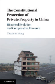 Title: The Constitutional Protection of Private Property in China: Historical Evolution and Comparative Research, Author: Chuanhui Wang