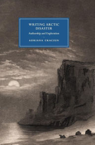 Title: Writing Arctic Disaster: Authorship and Exploration, Author: Adriana Craciun