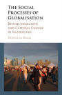 The Social Process of Globalization: Return Migration and Cultural Change in Kazakhstan