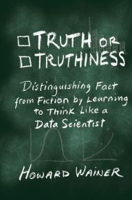 Title: Truth or Truthiness: Distinguishing Fact from Fiction by Learning to Think Like a Data Scientist, Author: Howard Wainer