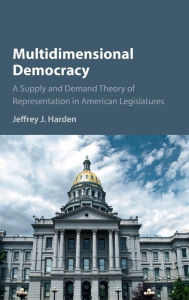 Title: Multidimensional Democracy: A Supply and Demand Theory of Representation in American Legislatures, Author: Jeffrey J. Harden