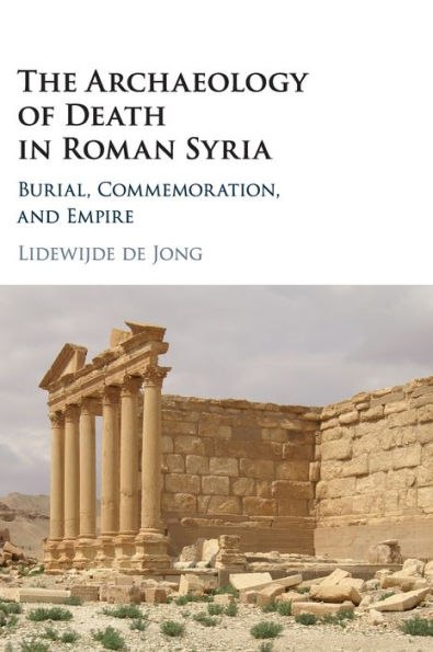 The Archaeology of Death Roman Syria: Burial, Commemoration, and Empire