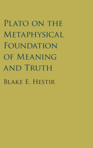 Title: Plato on the Metaphysical Foundation of Meaning and Truth, Author: Blake E. Hestir